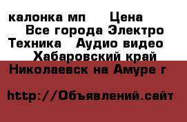 калонка мп 3 › Цена ­ 574 - Все города Электро-Техника » Аудио-видео   . Хабаровский край,Николаевск-на-Амуре г.